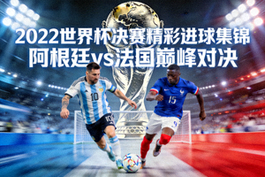 2022世界杯决赛精彩进球集锦封面 - 阿根廷法国决赛对决