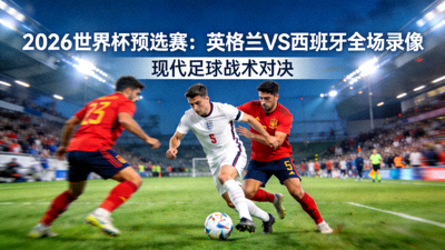 2026世界杯预选赛：英格兰对阵西班牙全场录像封面 - 现代足球战术对决